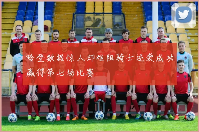 哈登数据惊人却难阻骑士逆袭成功赢得第七场比赛