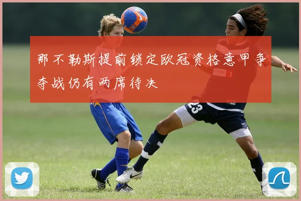 那不勒斯提前锁定欧冠资格意甲争夺战仍有两席待决