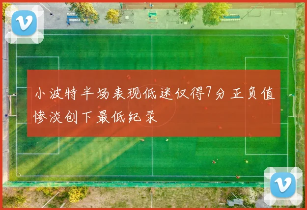 小波特半场表现低迷仅得7分正负值惨淡创下最低纪录