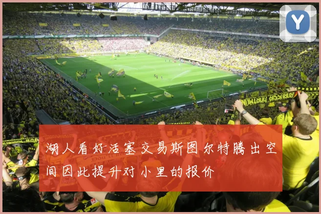 湖人看好活塞交易斯图尔特腾出空间因此提升对小里的报价