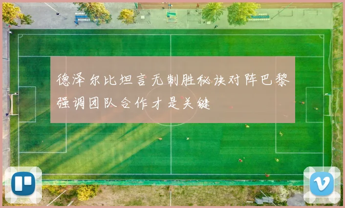 德泽尔比坦言无制胜秘诀对阵巴黎强调团队合作才是关键
