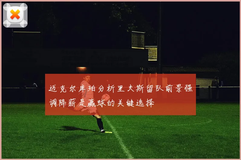 迈克尔库珀分析里夫斯留队前景强调降薪是赢球的关键选择