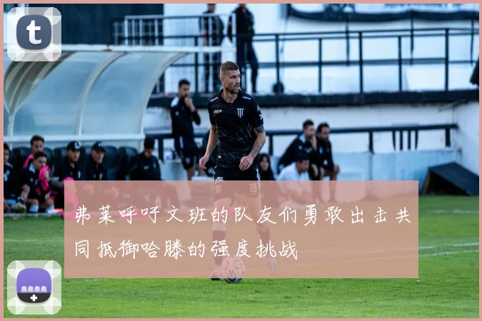 弗莱呼吁文班的队友们勇敢出击共同抵御哈滕的强度挑战