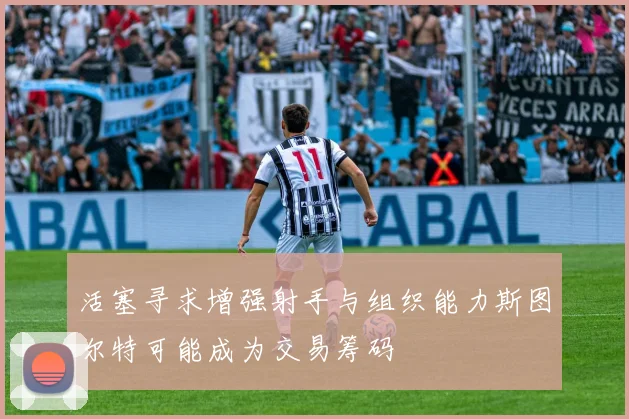 活塞寻求增强射手与组织能力斯图尔特可能成为交易筹码