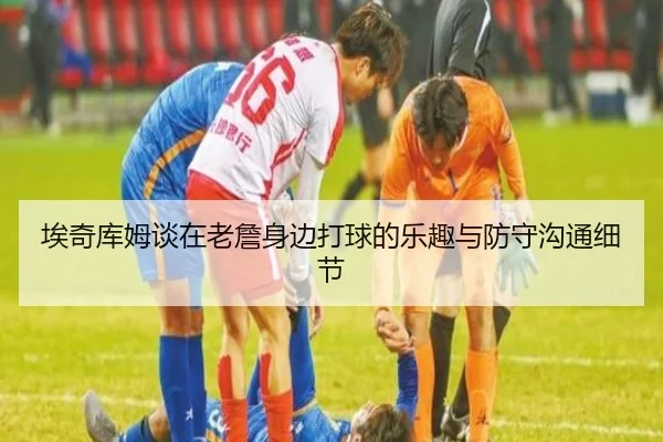 埃奇库姆谈在老詹身边打球的乐趣与防守沟通细节